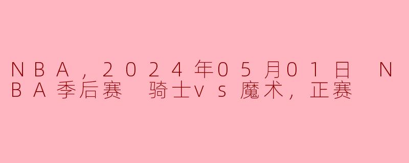 2024年05月01日 NBA季后赛，骑士对阵魔术的比赛结果如何？